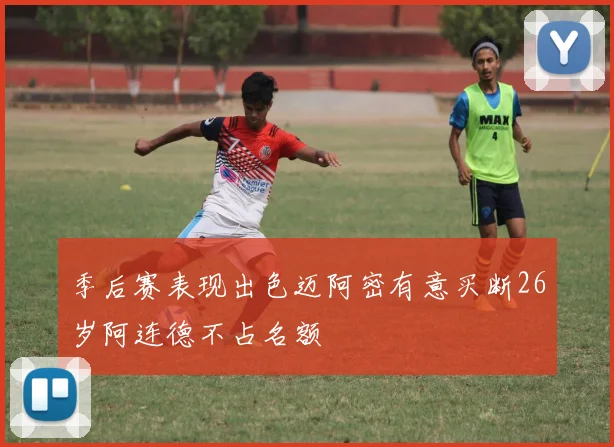 季后赛表现出色迈阿密有意买断26岁阿连德不占名额