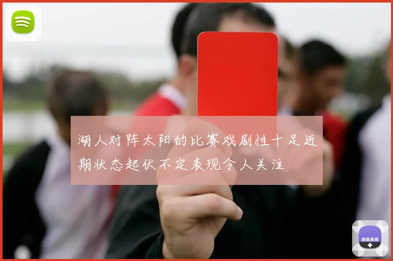 湖人对阵太阳的比赛戏剧性十足近期状态起伏不定表现令人关注
