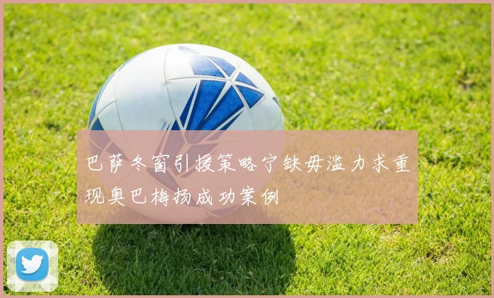 巴萨冬窗引援策略宁缺毋滥力求重现奥巴梅扬成功案例