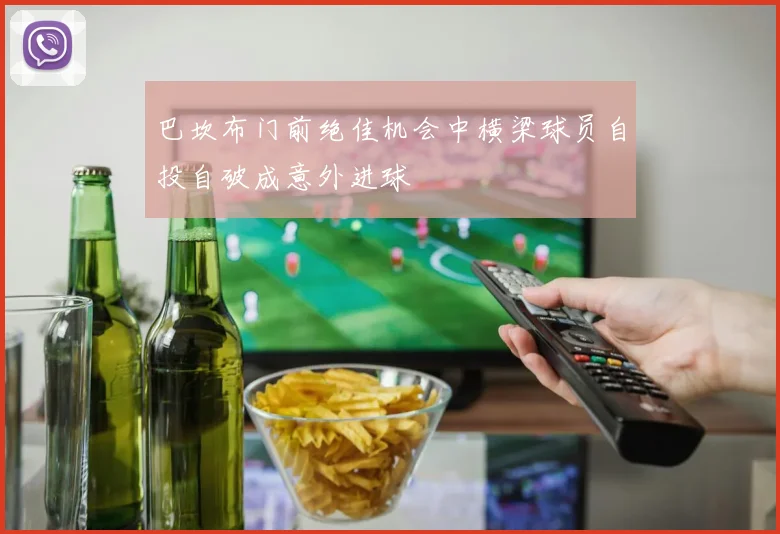 巴坎布门前绝佳机会中横梁球员自投自破成意外进球