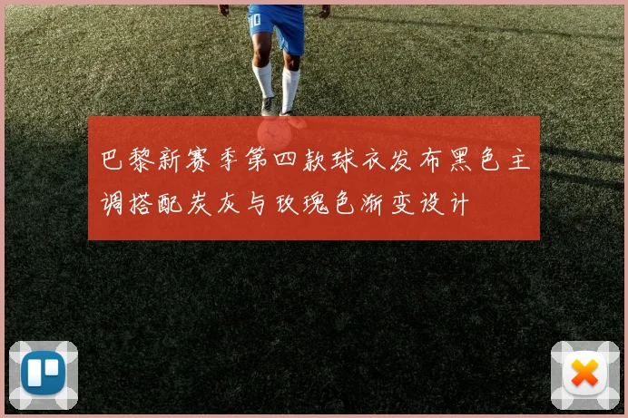 巴黎新赛季第四款球衣发布黑色主调搭配炭灰与玫瑰色渐变设计