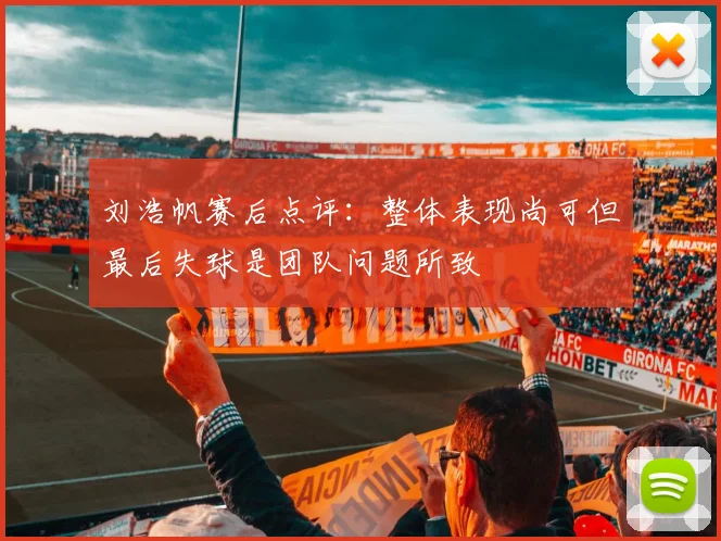 刘浩帆赛后点评：整体表现尚可但最后失球是团队问题所致
