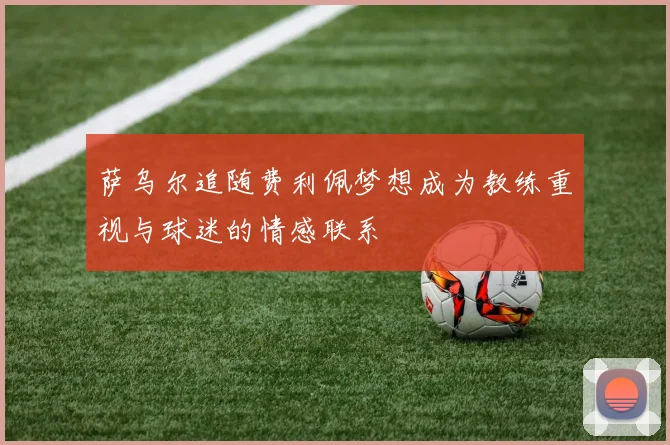 萨乌尔追随费利佩梦想成为教练重视与球迷的情感联系