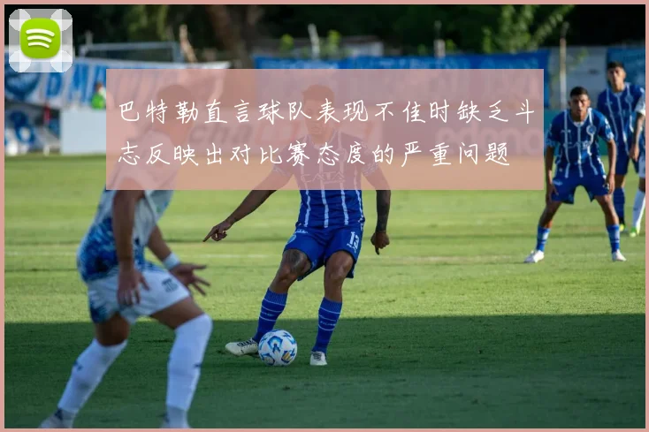 巴特勒直言球队表现不佳时缺乏斗志反映出对比赛态度的严重问题
