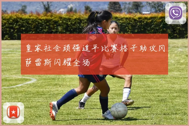 皇家社会顽强追平比赛格子助攻冈萨雷斯闪耀全场