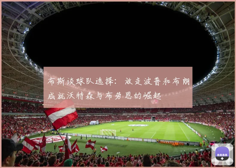布斯谈球队选择：放走波普和布朗成就沃特森与布劳恩的崛起
