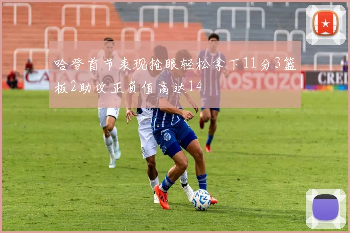 哈登首节表现抢眼轻松拿下11分3篮板2助攻正负值高达14