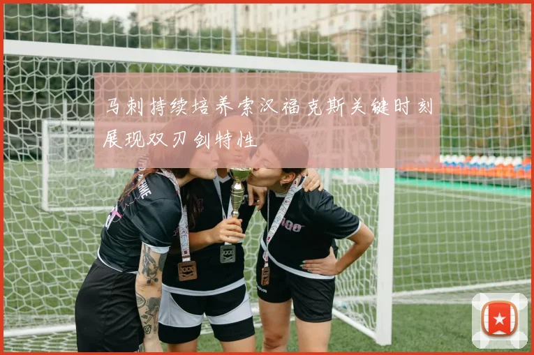 马刺持续培养索汉福克斯关键时刻展现双刃剑特性