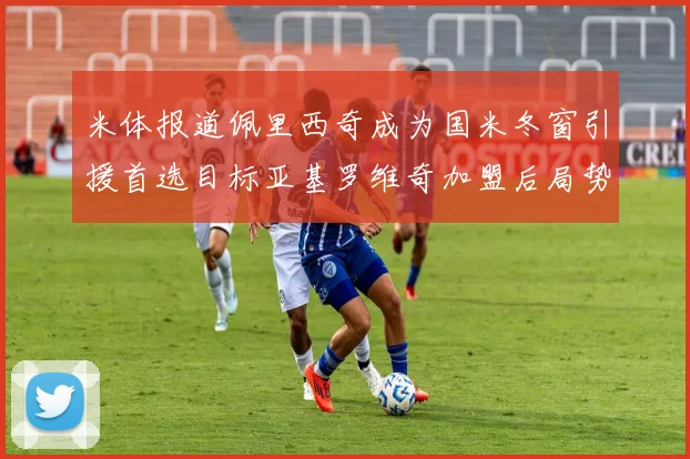 米体报道佩里西奇成为国米冬窗引援首选目标亚基罗维奇加盟后局势明朗